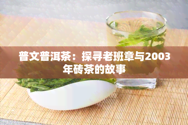 普文普洱茶：探寻老班章与2003年砖茶的故事