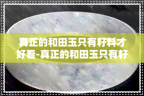 真正的和田玉只有籽料才好看-真正的和田玉只有籽料才好看吗