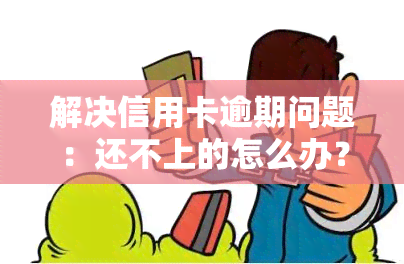 解决信用卡逾期问题：还不上的怎么办？