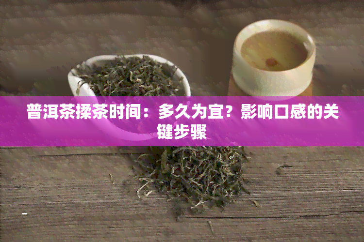 普洱茶揉茶时间：多久为宜？影响口感的关键步骤