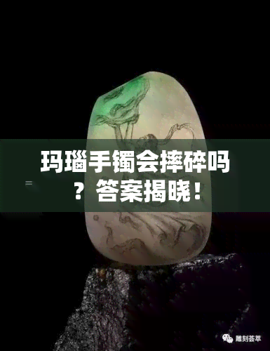 玛瑙手镯会摔碎吗？答案揭晓！