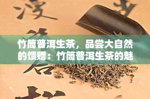 竹筒普洱生茶，品尝大自然的馈赠：竹筒普洱生茶的魅力