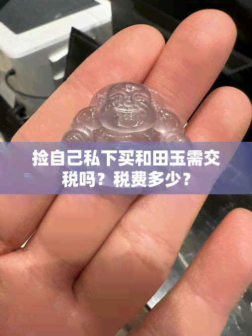 捡自己私下买和田玉需交税吗？税费多少？