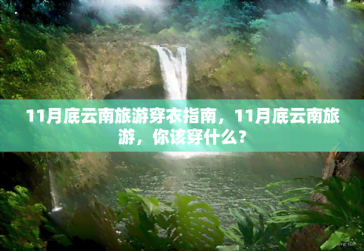 11月底云南旅游穿衣指南，11月底云南旅游，你该穿什么？