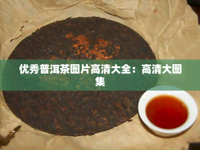 优秀普洱茶图片高清大全：高清大图集