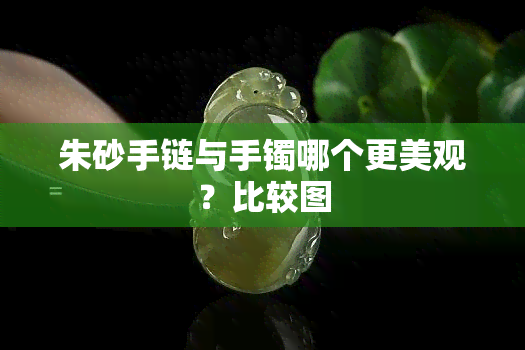 朱砂手链与手镯哪个更美观？比较图