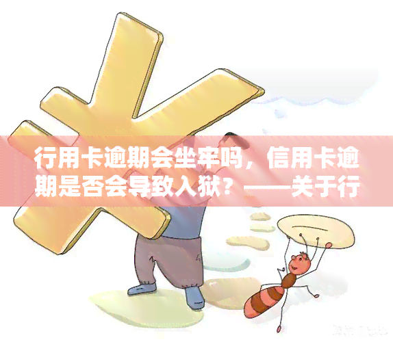 行用卡逾期会坐牢吗，信用卡逾期是否会导致入狱？——关于行用卡逾期的法律后果