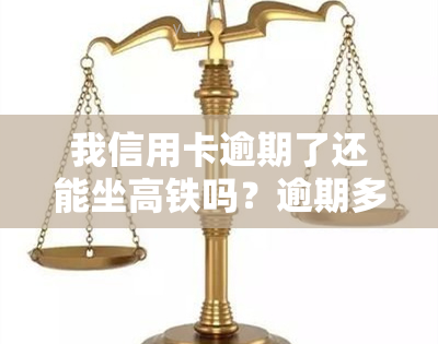 我信用卡逾期了还能坐高铁吗？逾期多少金额会立案？逾期多久会被限制乘坐高铁？