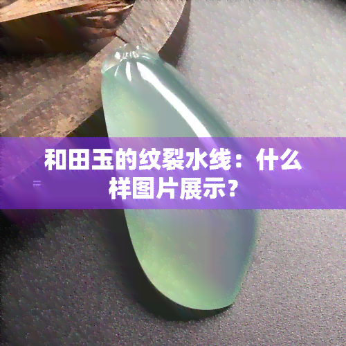 和田玉的纹裂水线：什么样图片展示？