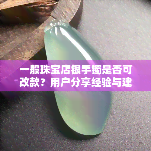 一般珠宝店银手镯是否可改款？用户分享经验与建议