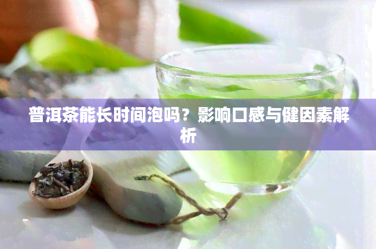 普洱茶能长时间泡吗？影响口感与健因素解析