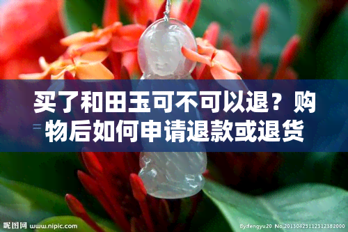 买了和田玉可不可以退？购物后如何申请退款或退货？