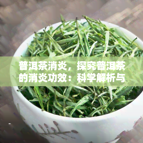 普洱茶消炎，探究普洱茶的消炎功效：科学解析与健建议