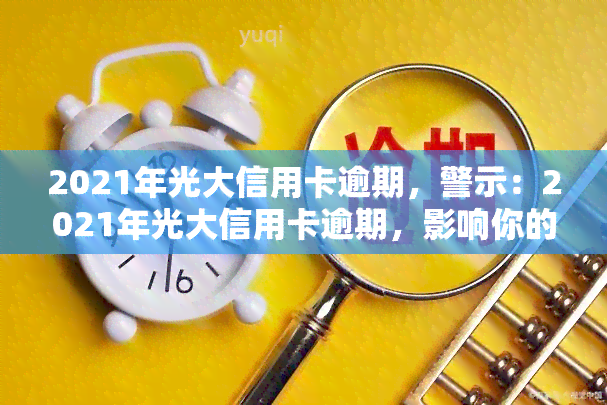 2021年光大信用卡逾期，警示：2021年光大信用卡逾期，影响你的信用记录！