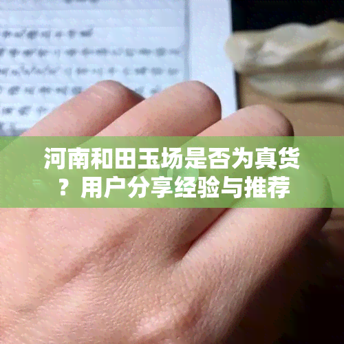 河南和田玉场是否为真货？用户分享经验与推荐