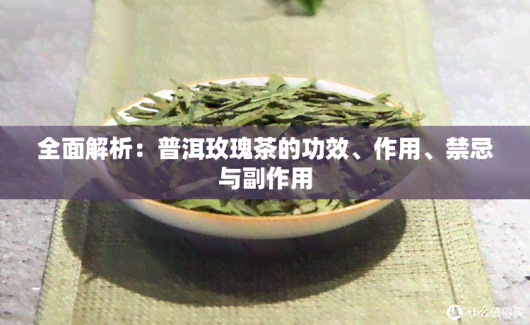 全面解析：普洱玫瑰茶的功效、作用、禁忌与副作用