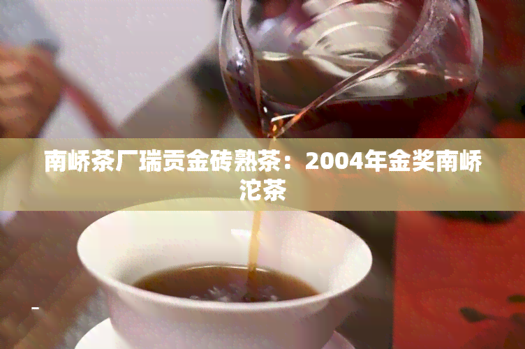 南峤茶厂瑞贡金砖熟茶：2004年金奖南峤沱茶