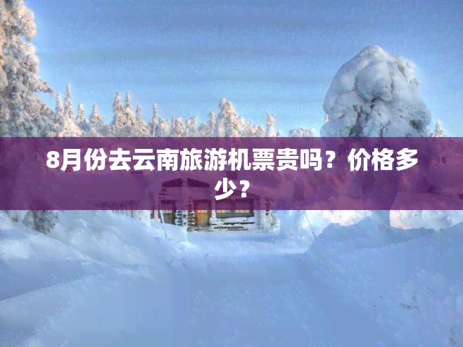 8月份去云南旅游机票贵吗？价格多少？