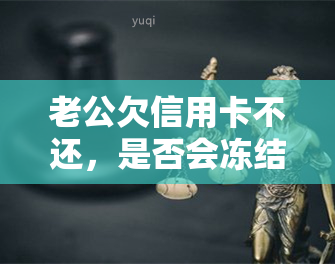 老公欠信用卡不还，是否会冻结老婆银行卡？解决方案是什么？