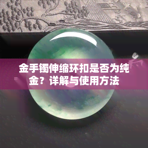 金手镯伸缩环扣是否为纯金？详解与使用方法