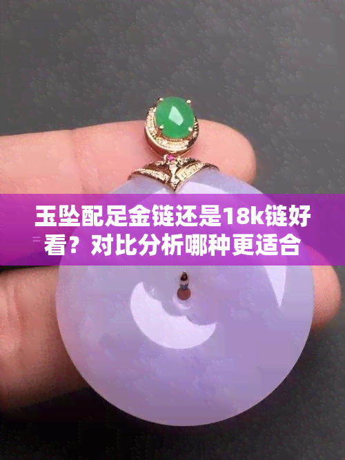 玉坠配足金链还是18k链好看？对比分析哪种更适合你