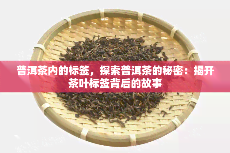 普洱茶内的标签，探索普洱茶的秘密：揭开茶叶标签背后的故事