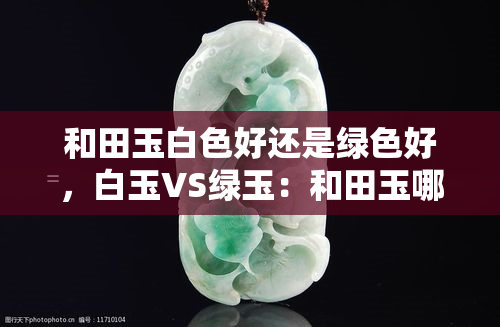 和田玉白色好还是绿色好，白玉VS绿玉：和田玉哪种颜色更好？