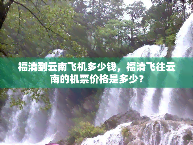 福清到云南飞机多少钱，福清飞往云南的机票价格是多少？