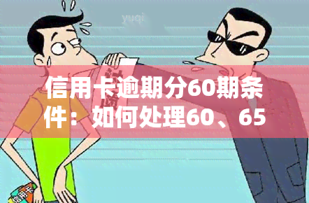 信用卡逾期分60期条件：如何处理60、65元逾期？