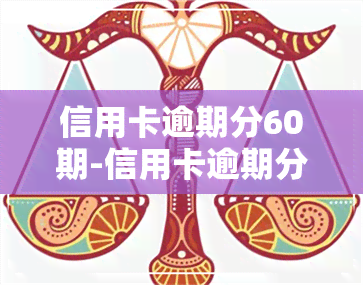 信用卡逾期分60期-信用卡逾期分60期也还不起怎么办