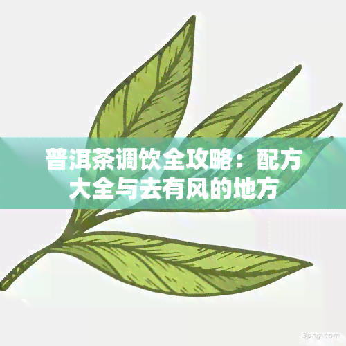 普洱茶调饮全攻略：配方大全与去有风的地方