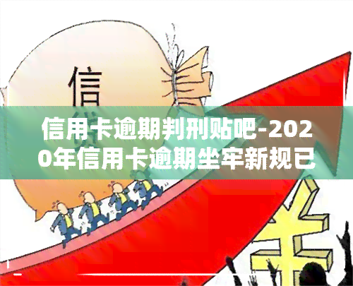 信用卡逾期判刑贴吧-2020年信用卡逾期坐牢新规已定,你可要小心了!