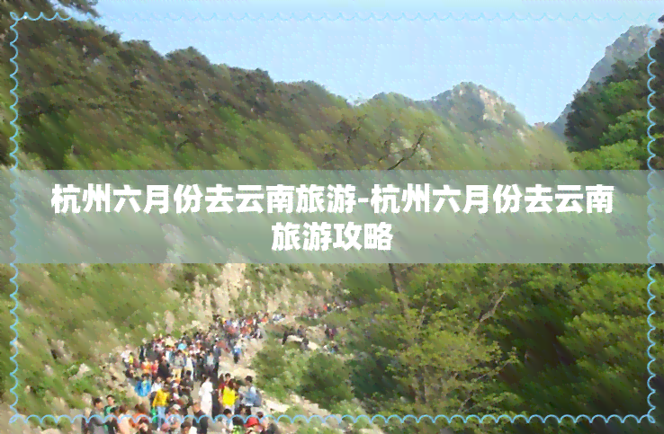 杭州六月份去云南旅游-杭州六月份去云南旅游攻略