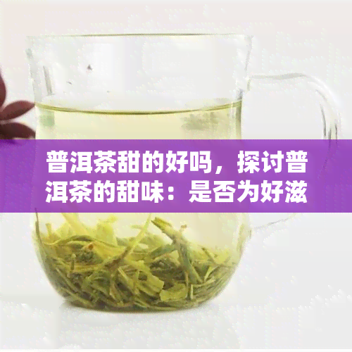 普洱茶甜的好吗，探讨普洱茶的甜味：是否为好滋味？