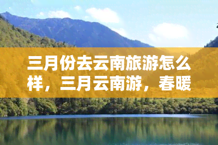 三月份去云南旅游怎么样，三月云南游，春暖花开正当时！