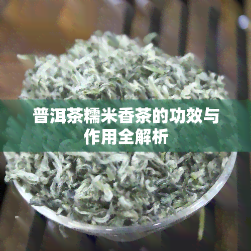 普洱茶糯米香茶的功效与作用全解析