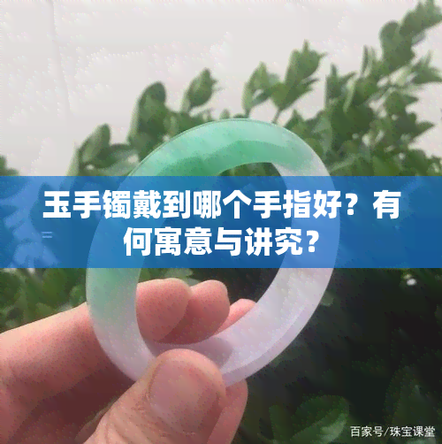 玉手镯戴到哪个手指好？有何寓意与讲究？