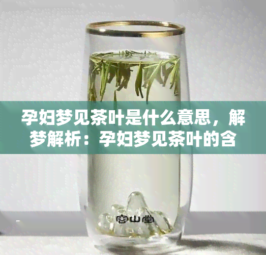 孕妇梦见茶叶是什么意思，解梦解析：孕妇梦见茶叶的含义