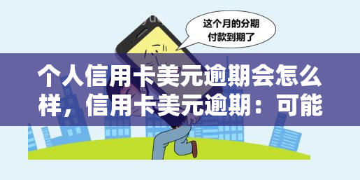 个人信用卡美元逾期会怎么样，信用卡美元逾期：可能产生的后果和影响