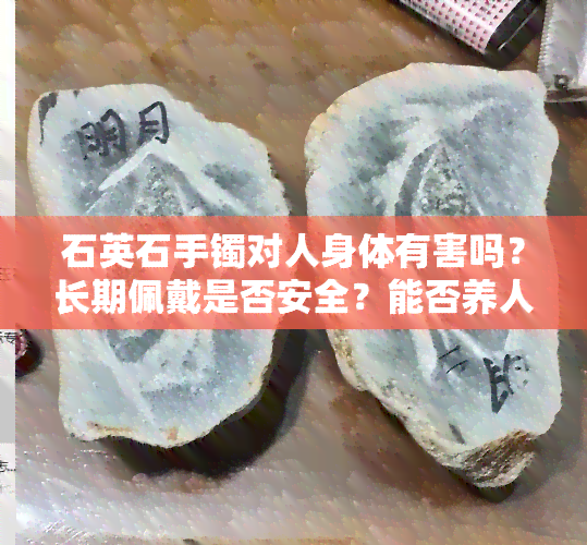 石英石手镯对人身体有害吗？长期佩戴是否安全？能否养人？