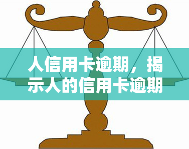 人信用卡逾期，揭示人的信用卡逾期问题：原因、影响及解决办法