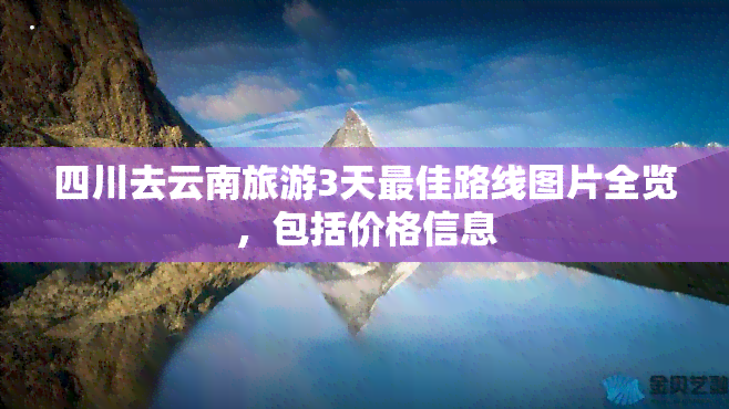 四川去云南旅游3天更佳路线图片全览，包括价格信息