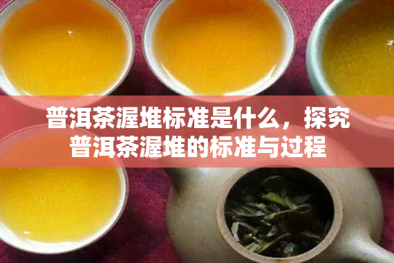 普洱茶渥堆标准是什么，探究普洱茶渥堆的标准与过程