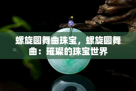 螺旋圆舞曲珠宝，螺旋圆舞曲：璀璨的珠宝世界