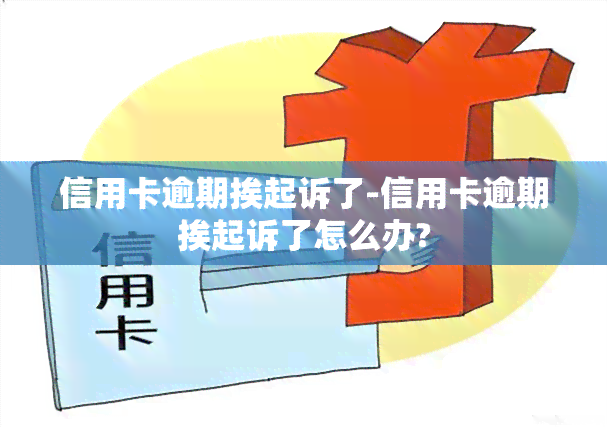 信用卡逾期挨起诉了-信用卡逾期挨起诉了怎么办?