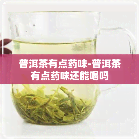 普洱茶有点药味-普洱茶有点药味还能喝吗