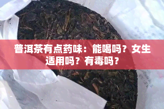 普洱茶有点药味：能喝吗？女生适用吗？有吗？