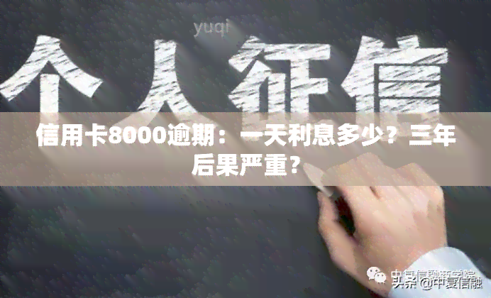 信用卡8000逾期：一天利息多少？三年后果严重？