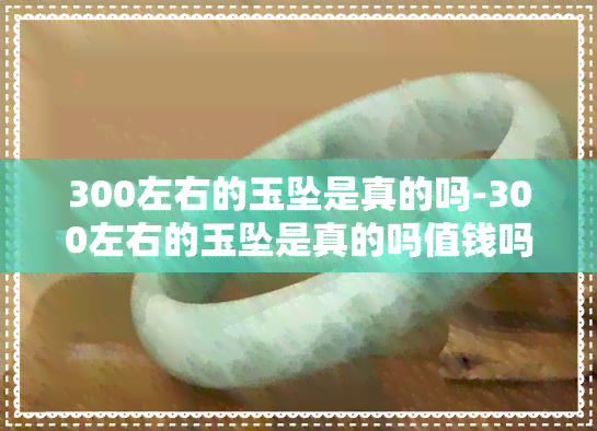 300左右的玉坠是真的吗-300左右的玉坠是真的吗值钱吗