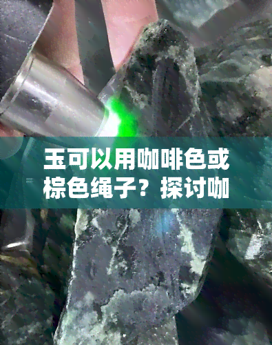 玉可以用咖啡色或棕色绳子？探讨咖啡色玉石的搭配选择